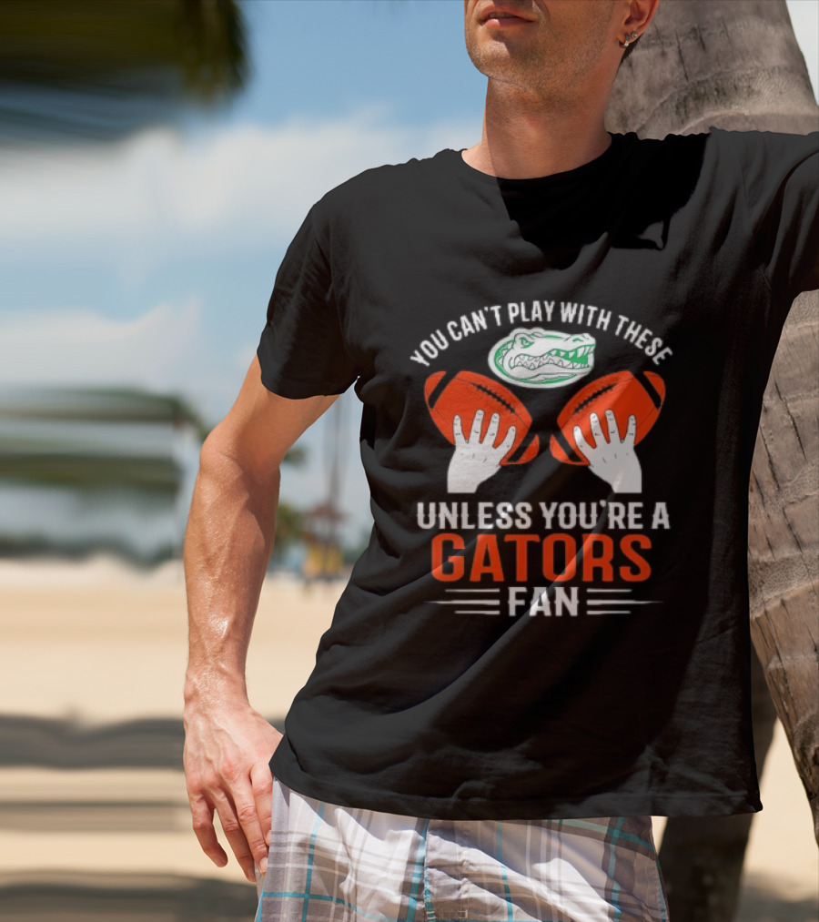 You Cant Play With These Unless You're A Gators Fan Football T-Shirt
