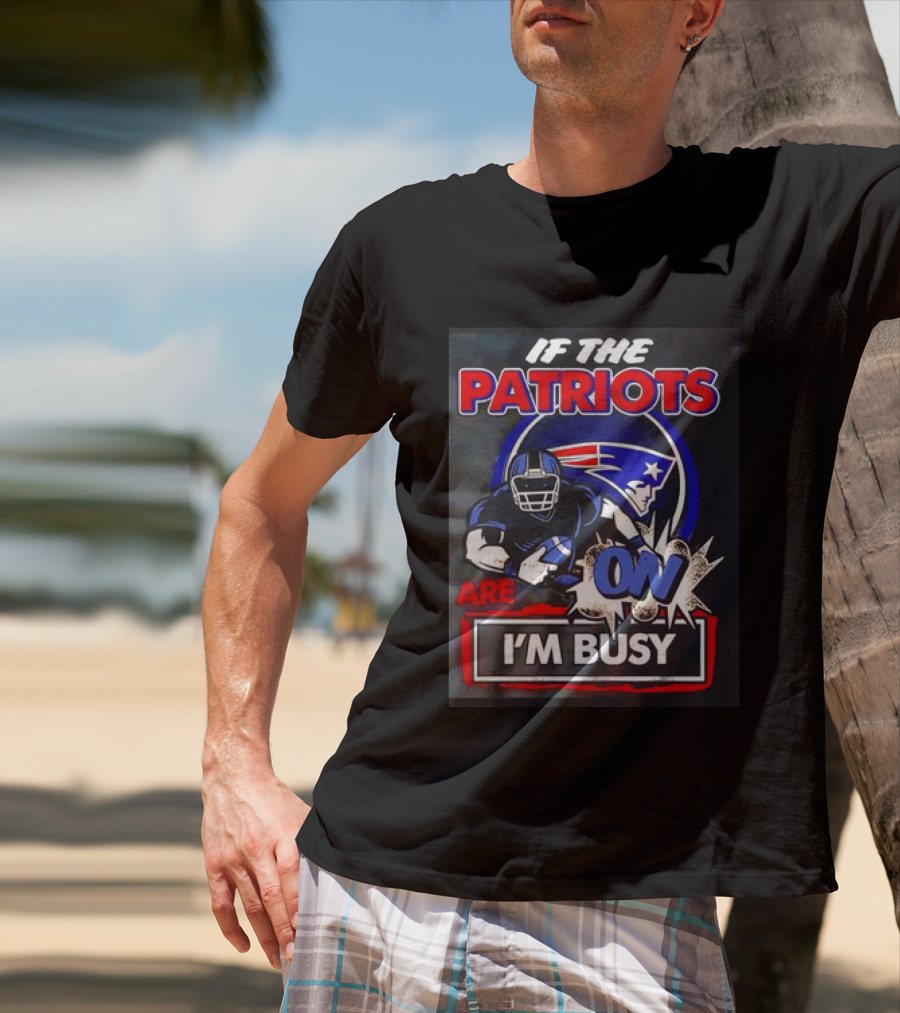 Patriots Football If The Patriots Are On I'm Busy T-Shirt