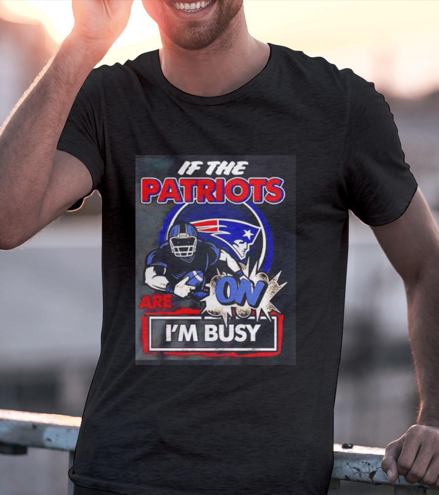 Patriots Football If The Patriots Are On I'm Busy T-Shirt