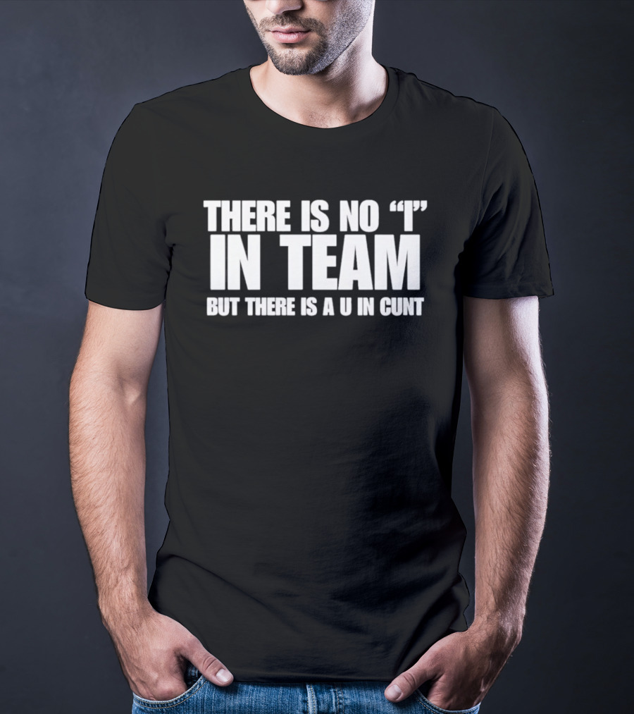 Sarcastic There Is No I In Team But There Is A U In Cunt T-Shirt