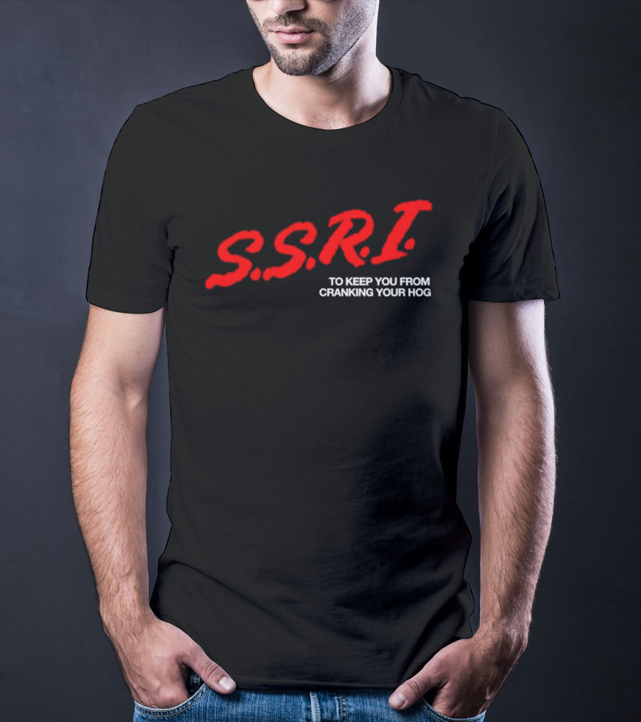 SSRI To Keep You From Cranking Your Hog Fun And Unique SSRI Restraint Humor T-Shirt