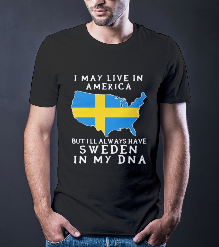 I May Live In America Always Have Sweden In My DNA Map Swedish Flag T-Shirt
