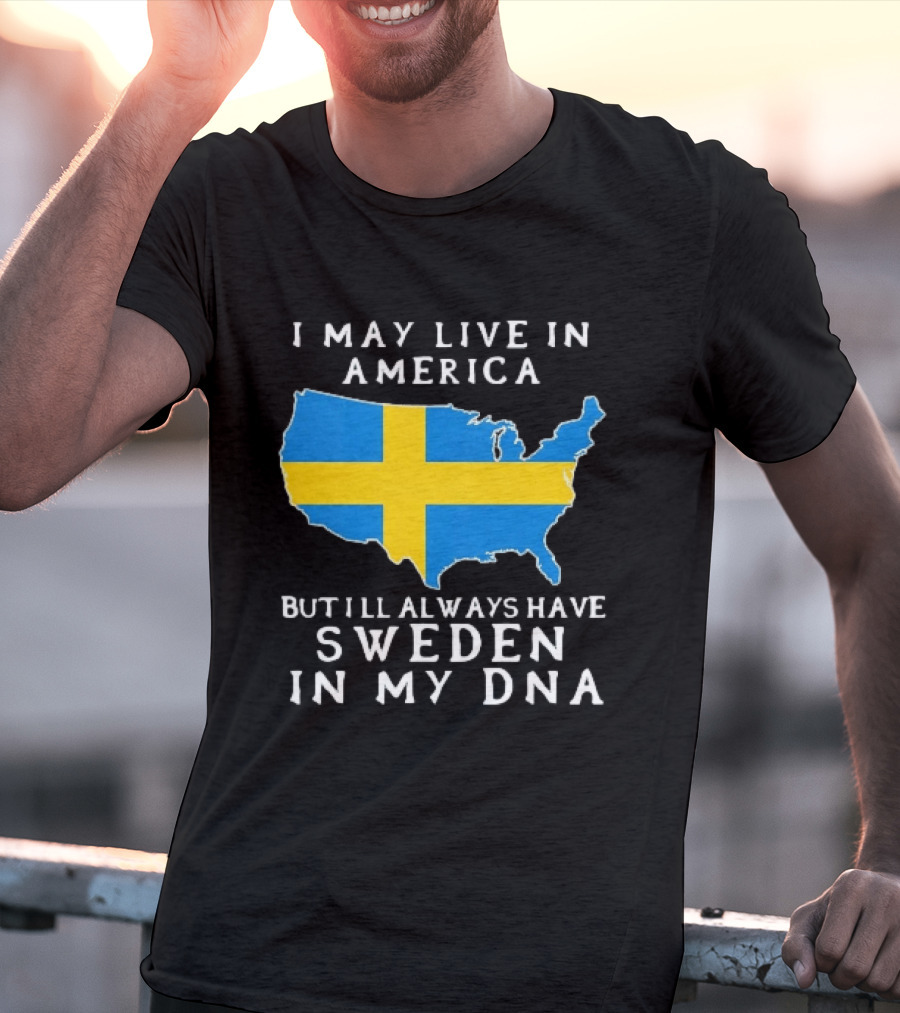 I May Live In America Always Have Sweden In My DNA Map Swedish Flag T-Shirt