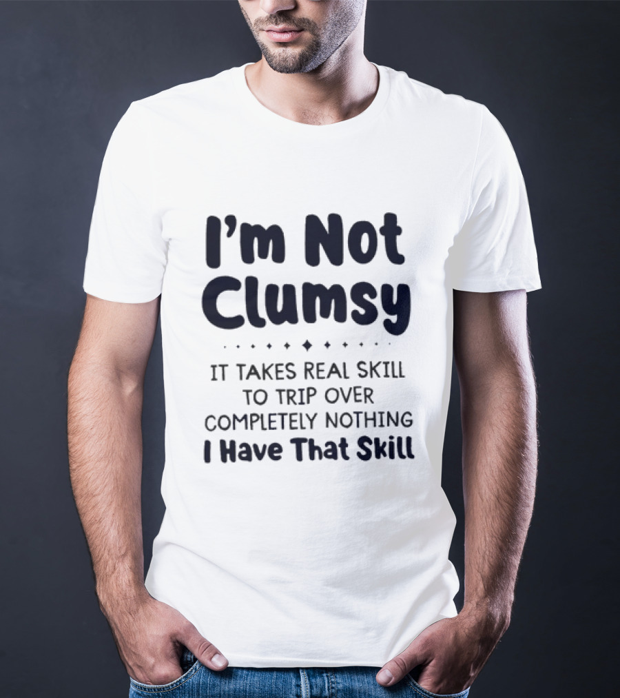 I'm Not Clumsy It Takes Real Skill To Trip Over Completely Nothing I Have That Skill T-Shirt