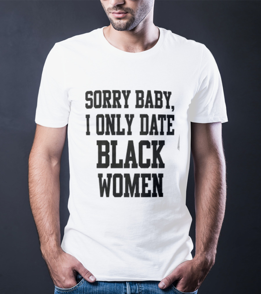 Sorry Baby I Only Date Black Women T-Shirt