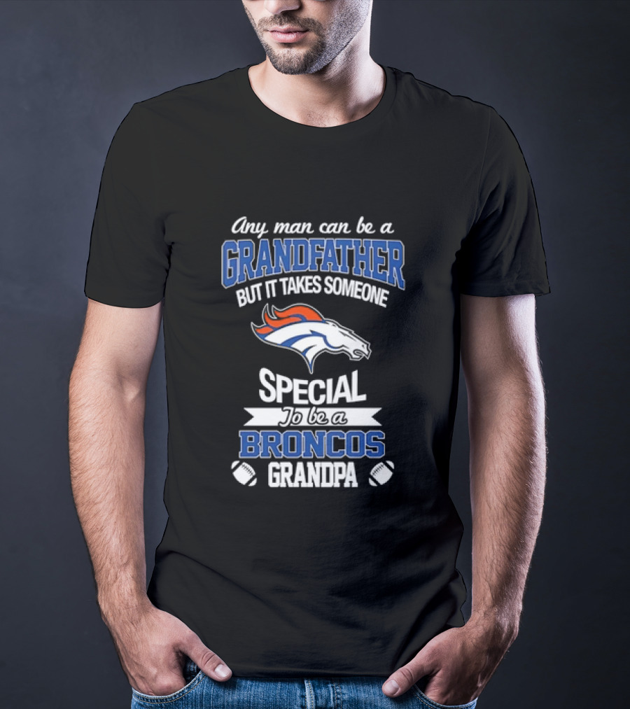 Any Man Can Be A Grandfather But It Takes Someone Special To Be A Broncos Grandpa T-Shirt