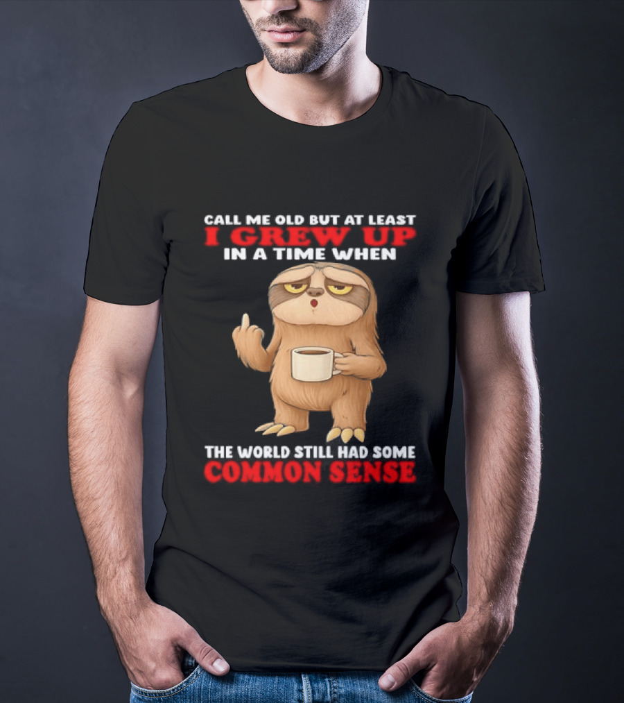 Call Me Old But At Least I Grew Up In A Time When The World Still Had Some Common Sense Sloth Holding Coffee T-Shirt