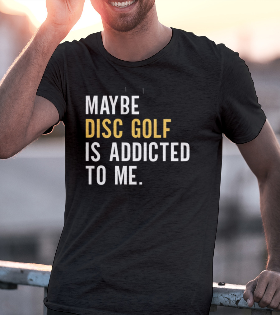 Maybe Disc Golf Is Addicted To Me T-Shirt