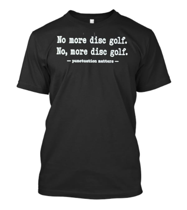 No More Disc Golf No More Disc Golf Punctuation Matters T-Shirt