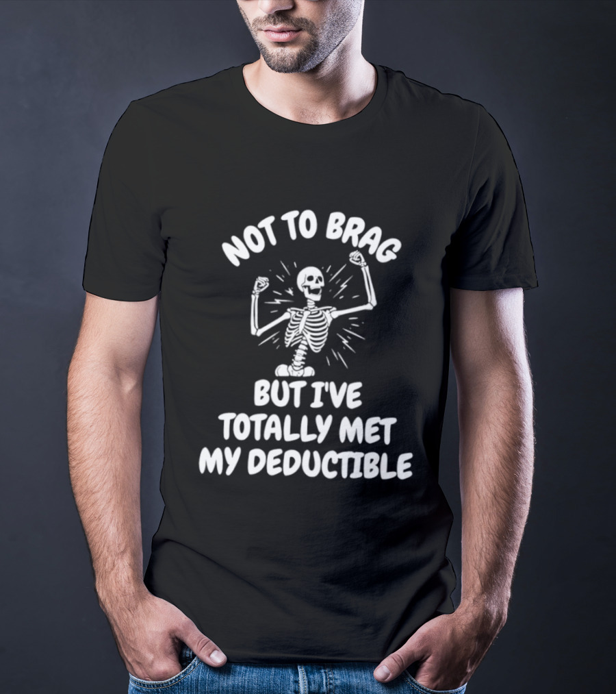 Not To Brag But I've Totally Met My Deductible Skeleton T-Shirt