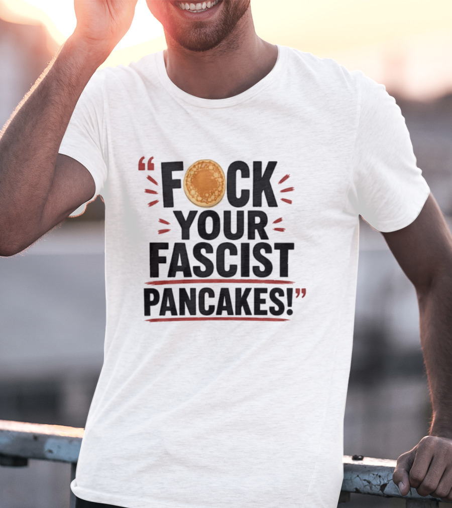 Fuck Your Fascist Pancakes Expletive Statement With Pancake Image T-Shirt