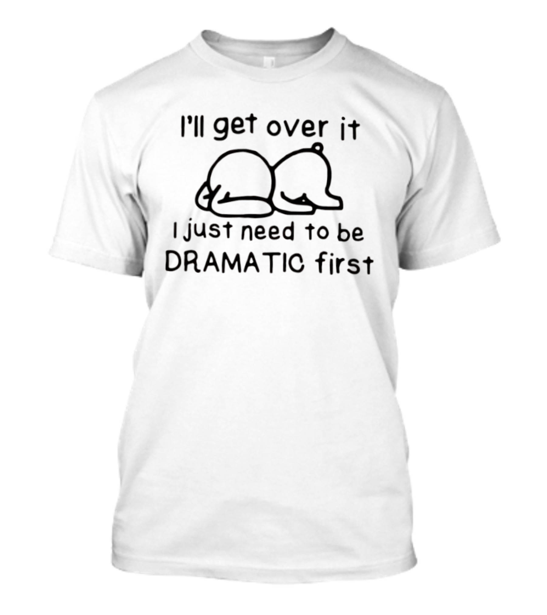 I'll Get Over It I Just Need To Be Dramatic First Cute Bear T-Shirt
