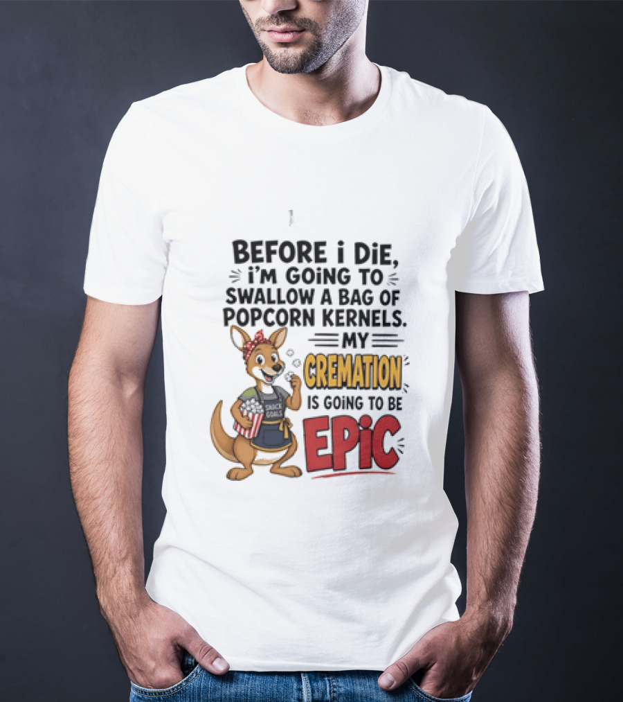 Before I Die I'm Going To Swallow A Bag Of Popcorn Kernels Kangaroo My Cremation Is Going To Be Epic T-Shirt