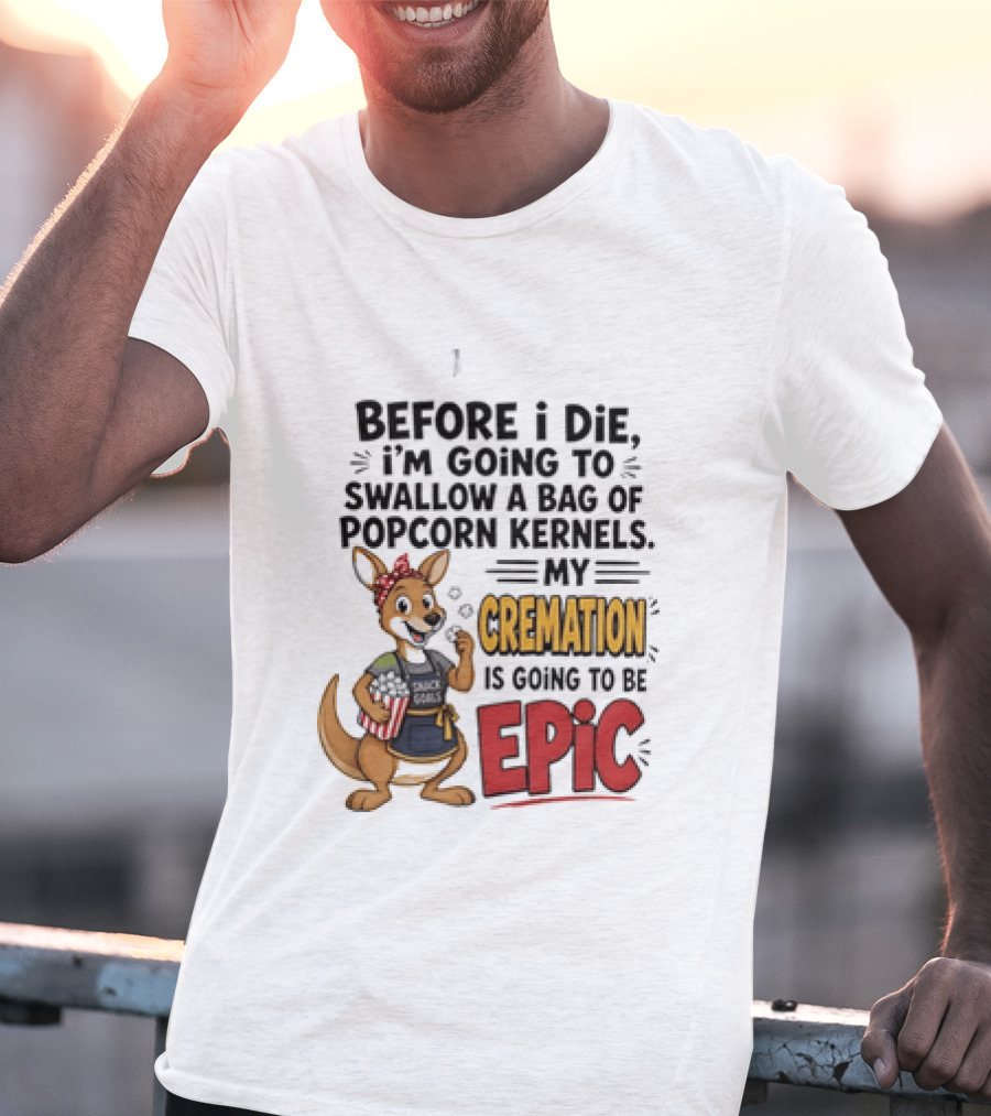 Before I Die I'm Going To Swallow A Bag Of Popcorn Kernels Kangaroo My Cremation Is Going To Be Epic T-Shirt