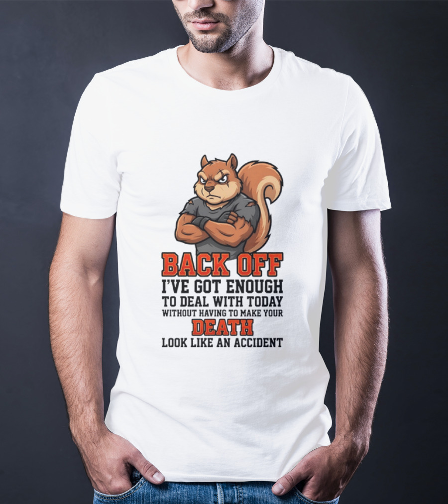 Back Off Angry Squirrel I've Got Enough To Deal With Today Without Having To Make Your Death Look Like An Accident T-Shirt