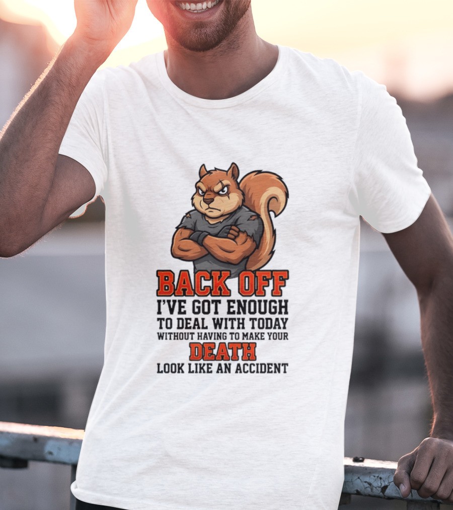 Back Off Angry Squirrel I've Got Enough To Deal With Today Without Having To Make Your Death Look Like An Accident T-Shirt