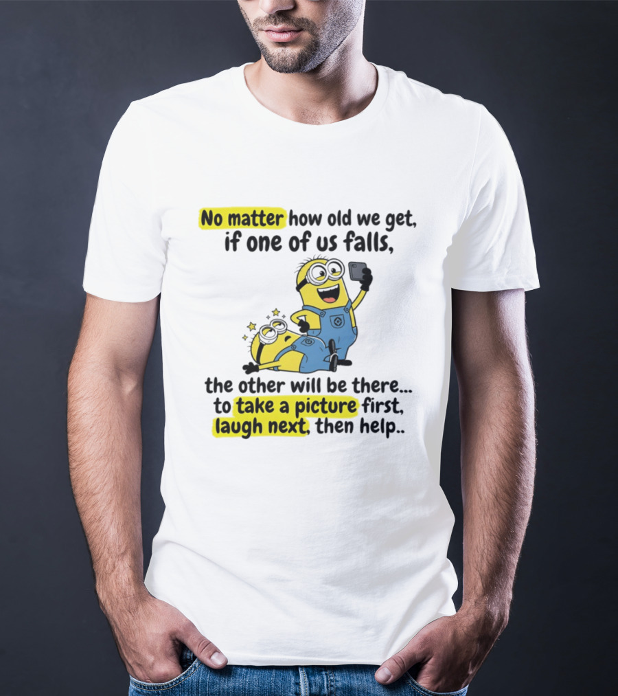 Minion No Matter How Old We Get If One Of Us Falls The Other Will Be There To Take A Picture First Laugh Next Then Help T-Shirt