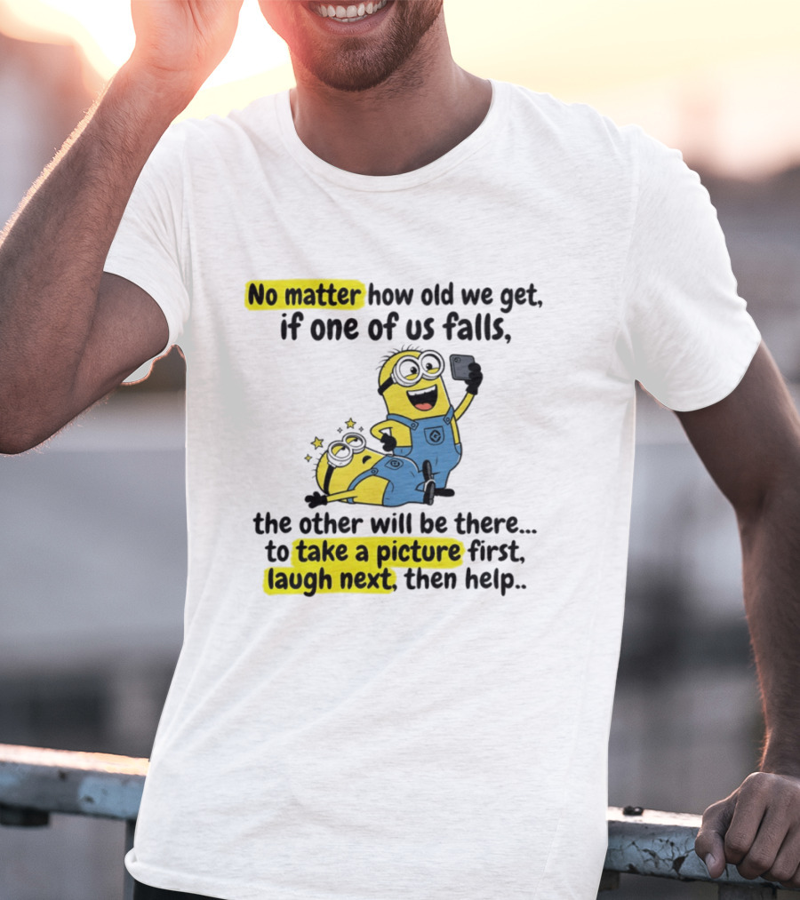 Minion No Matter How Old We Get If One Of Us Falls The Other Will Be There To Take A Picture First Laugh Next Then Help T-Shirt