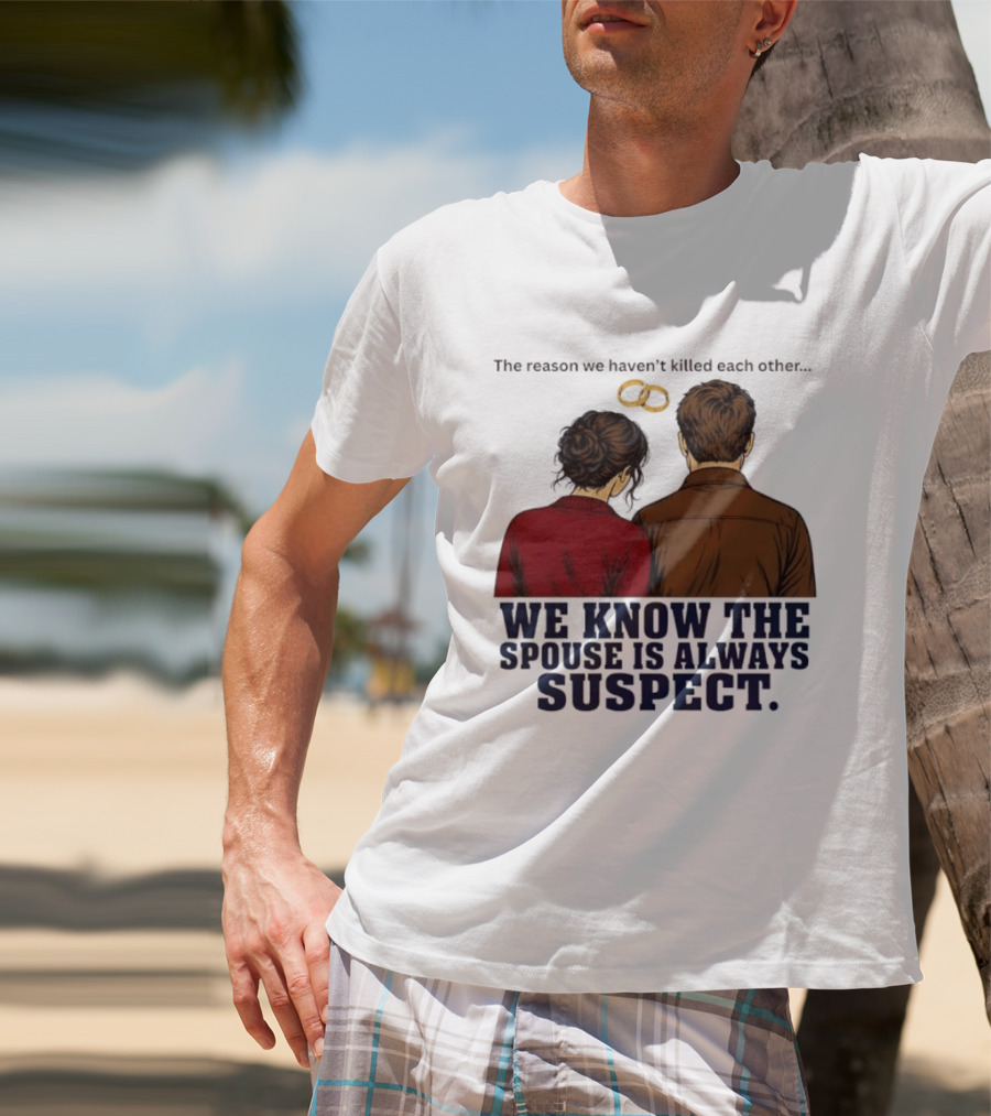 The Reason We Haven't Killed Each Other We Know The Spouse Is Always Suspect Rings Couple Back View T-Shirt
