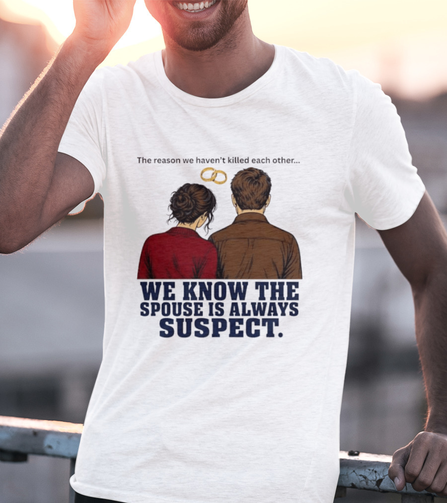 The Reason We Haven't Killed Each Other We Know The Spouse Is Always Suspect Rings Couple Back View T-Shirt