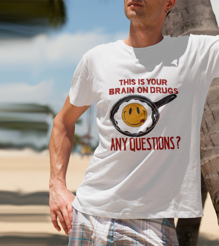 This Is Your Brain On Drugs Fried Egg Smiley Face Any Questions T-Shirt