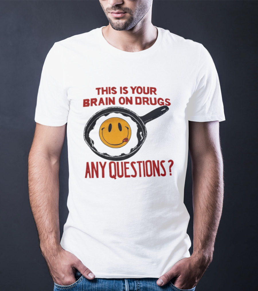 This Is Your Brain On Drugs Fried Egg Smiley Face Any Questions T-Shirt