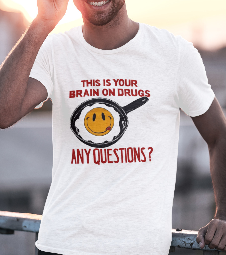 This Is Your Brain On Drugs Fried Egg Smiley Face Any Questions T-Shirt