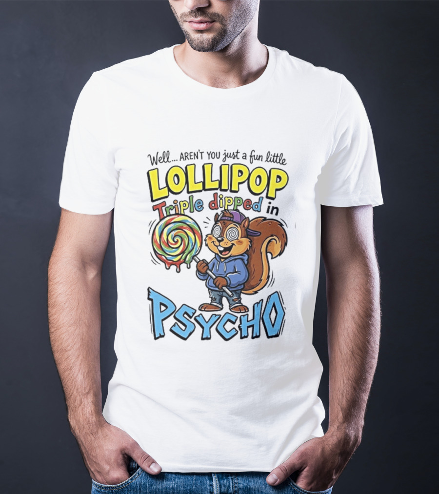 Well Arent You Just A Fun Little Lollipop Triple Dipped In Psycho Squirrel T-Shirt