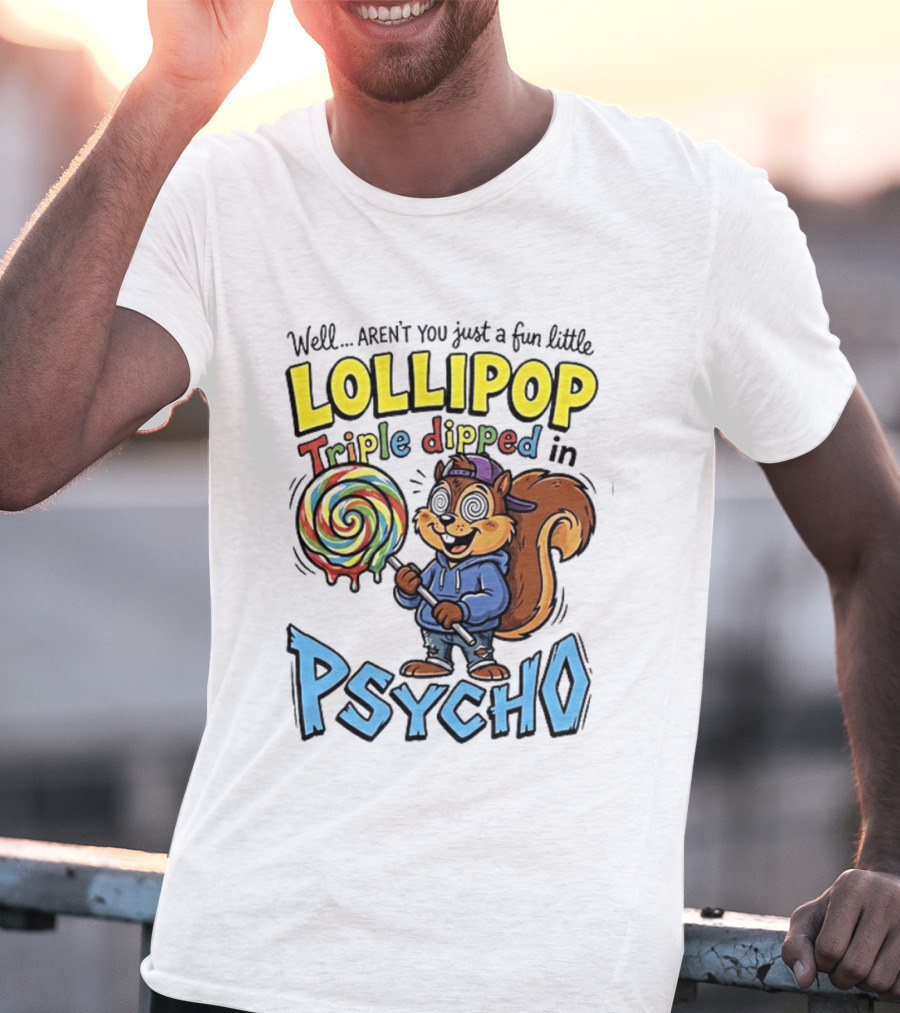 Well Arent You Just A Fun Little Lollipop Triple Dipped In Psycho Squirrel T-Shirt