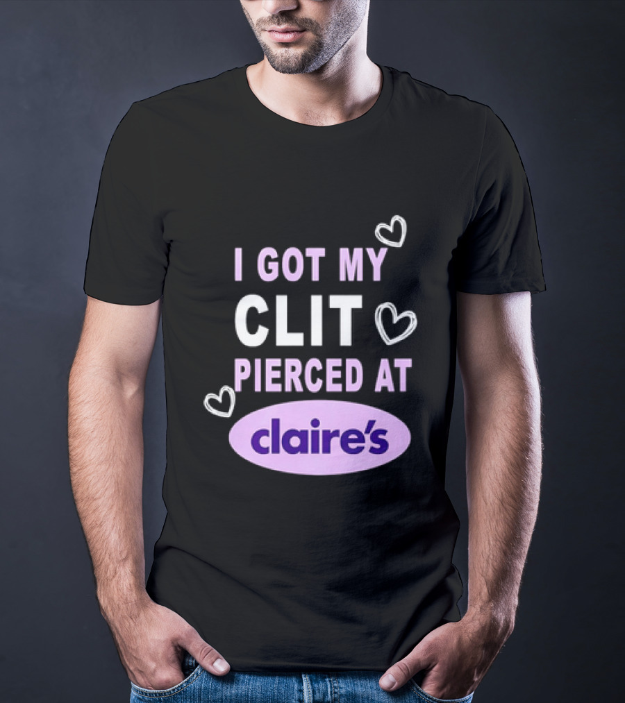 I Got My Clit Pierced At Claire's T-Shirt