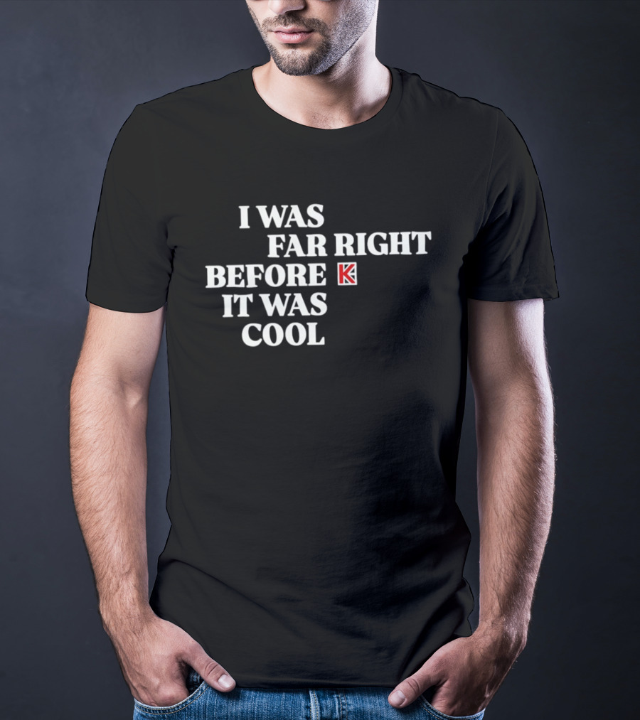 I Was Far Right Before It Was K T-Shirt