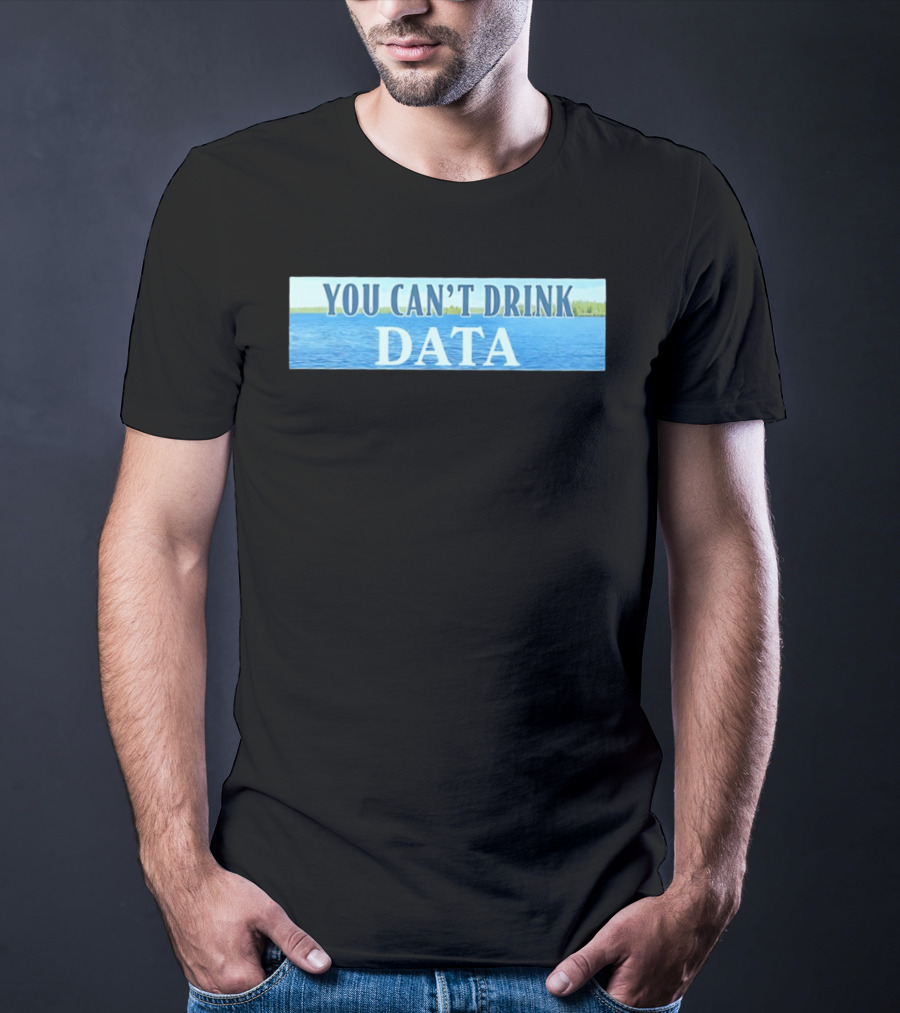You Can't Drink Data Lake Water T-Shirt