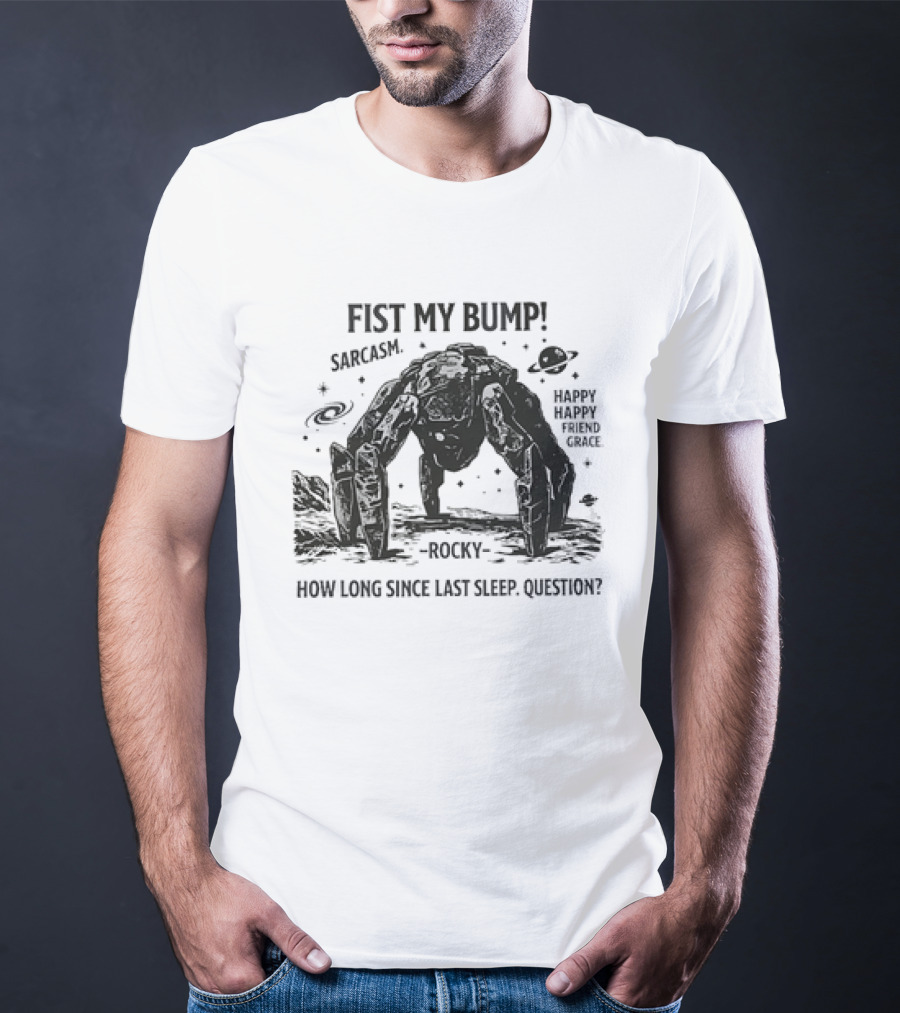 Fist My Bump Sarcasm Rocky How Long Since Last Sleep Question Happy Friend Grace T-Shirt