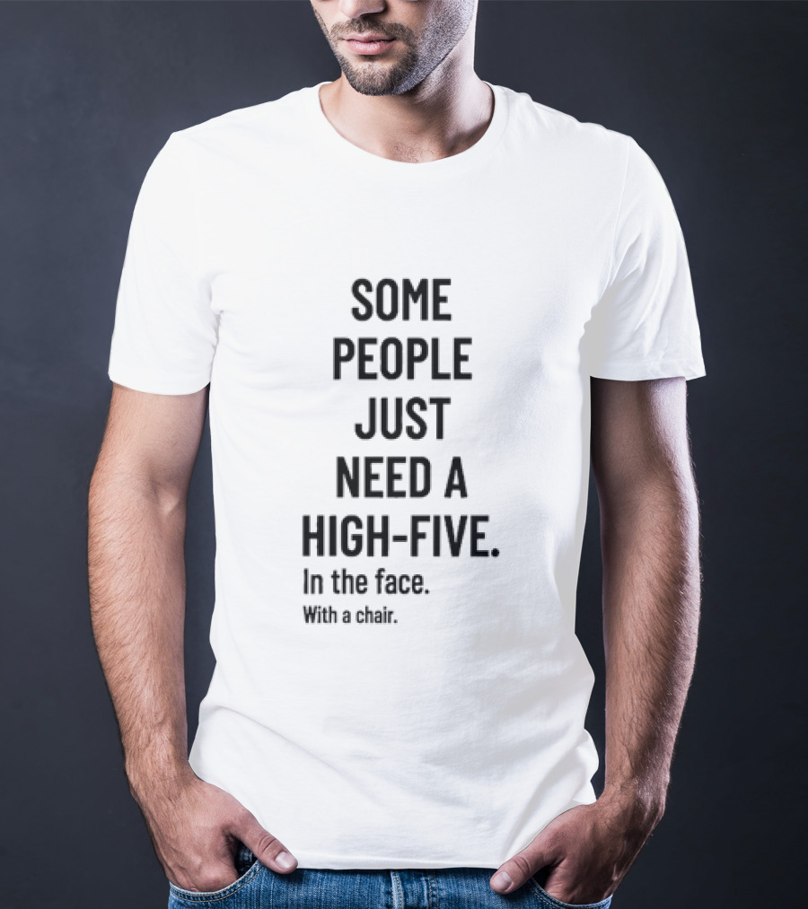 Some People Just Need A High Five In The Face With A Chair T-Shirt