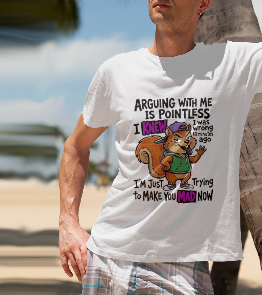 Arguing With Me Is Pointless I Knew Squirrel Trying To Make You Mad Now T-Shirt