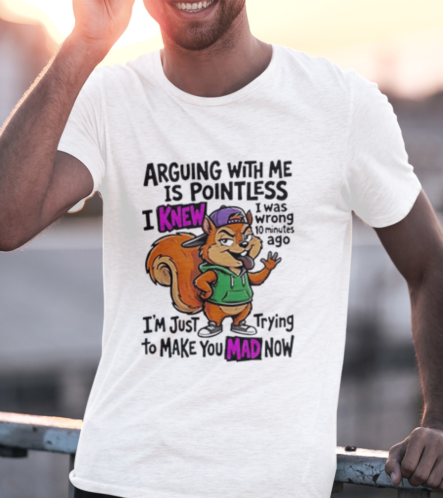 Arguing With Me Is Pointless I Knew Squirrel Trying To Make You Mad Now T-Shirt