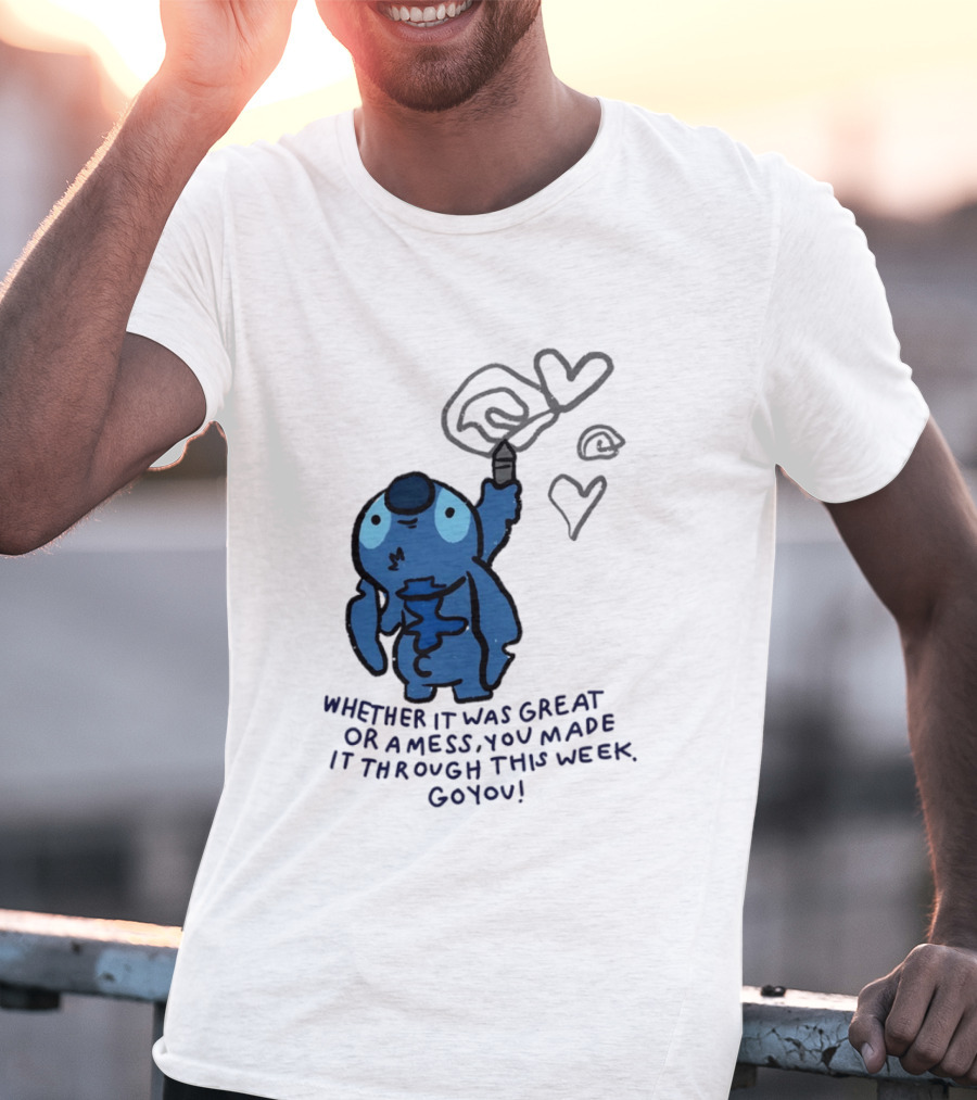 Stitch Whether It Was Great Or A Mess You Made It Through This Week Go You Hearts Drawing T-Shirt