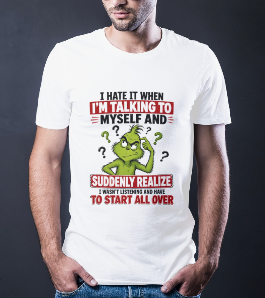 The Grinch I Hate It When I'm Talking To Myself Suddenly Realize Not Listening Start All Over T-Shirt