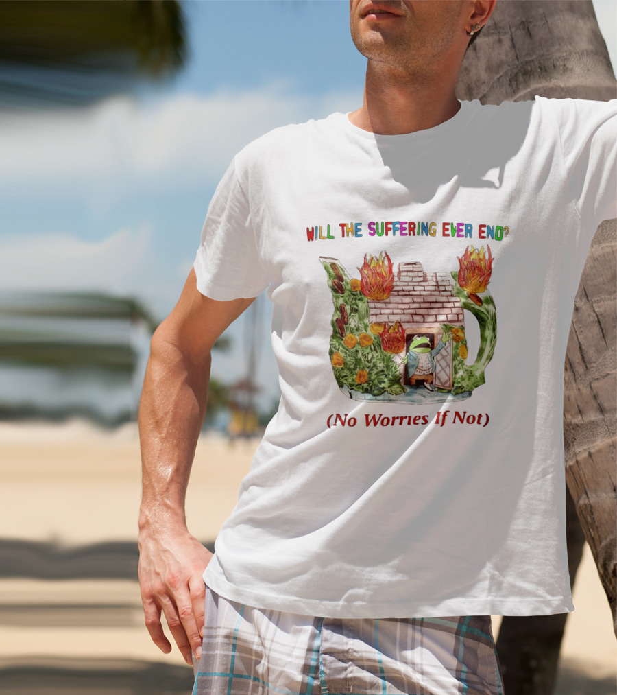 Will The Suffering Ever End No Worries If Not Kermit The Frog Teapot Fire Scene T-Shirt