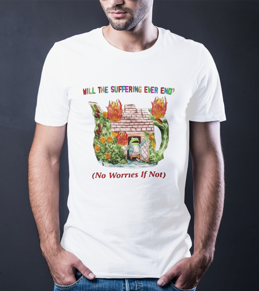 Will The Suffering Ever End No Worries If Not Kermit The Frog Teapot Fire Scene T-Shirt