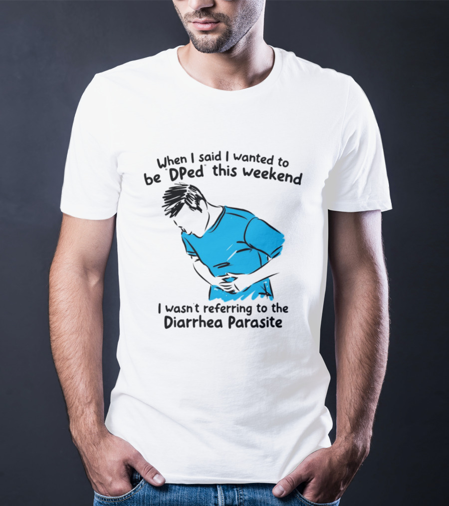 When I Said I Wanted To Be DPed This Weekend I Wasn't Referring To The Diarrhea Parasite T-Shirt
