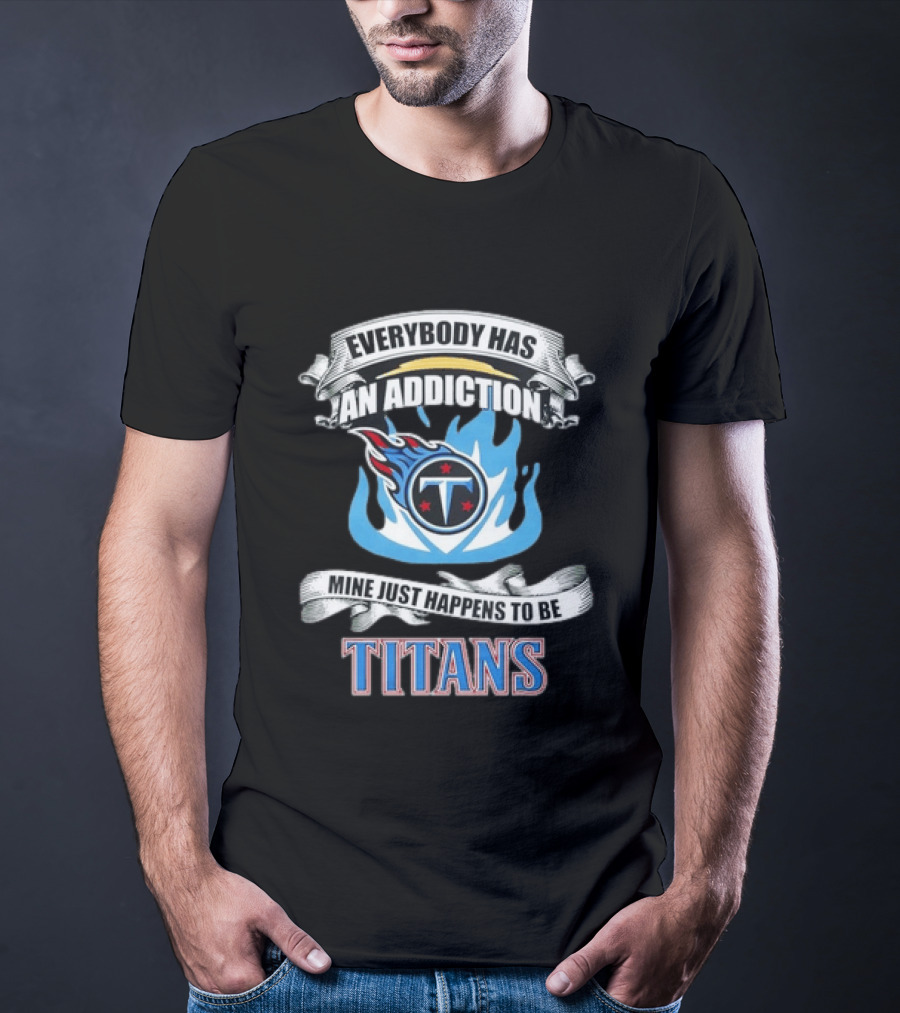 Everybody Has An Addiction Mine Just Happens To Be Tennessee Titans T-Shirt