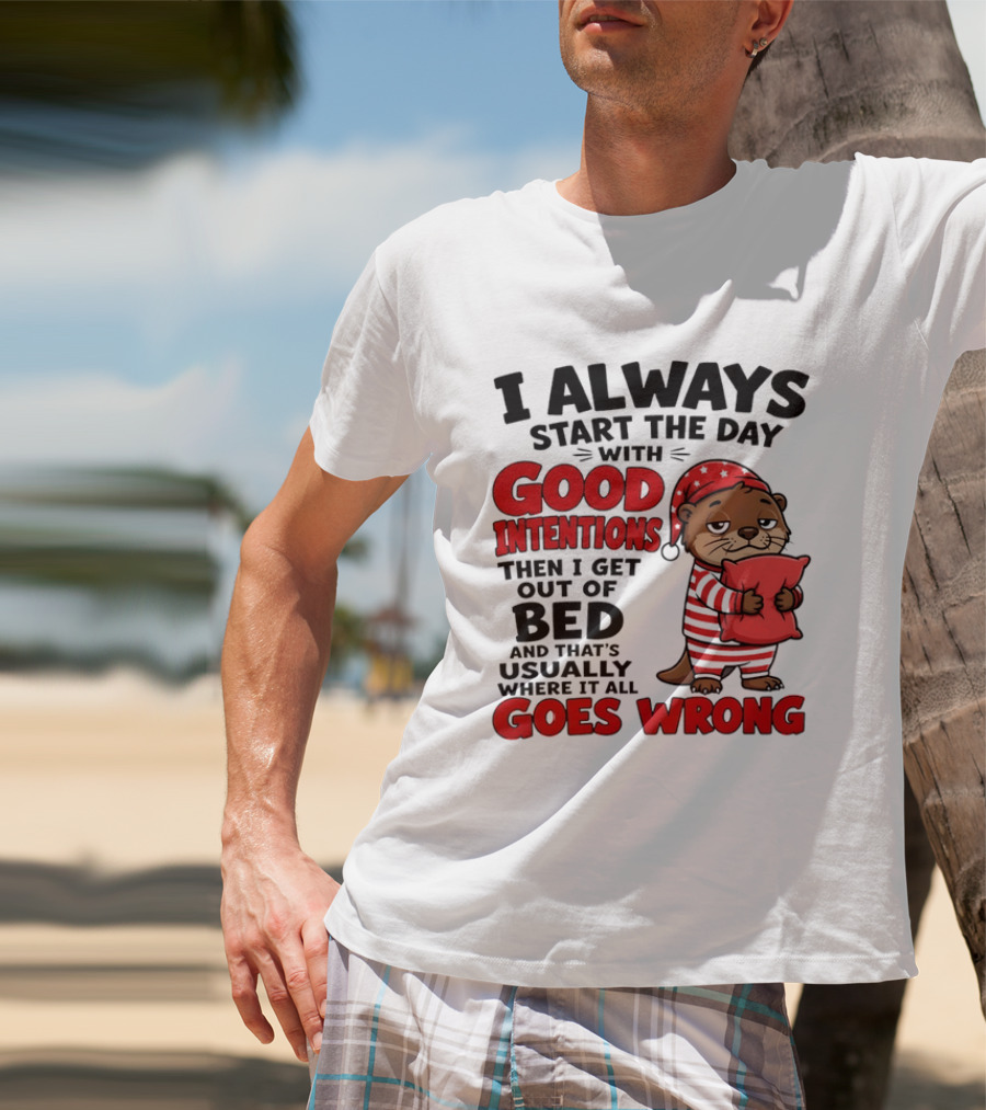 I Always Start The Day With Good Intentions Then I Get Out Of Bed Otter Pajamas Goes Wrong T-Shirt