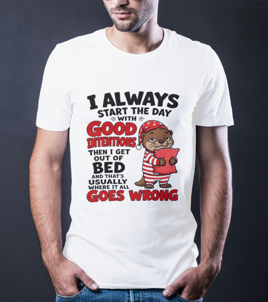 I Always Start The Day With Good Intentions Then I Get Out Of Bed Otter Pajamas Goes Wrong T-Shirt