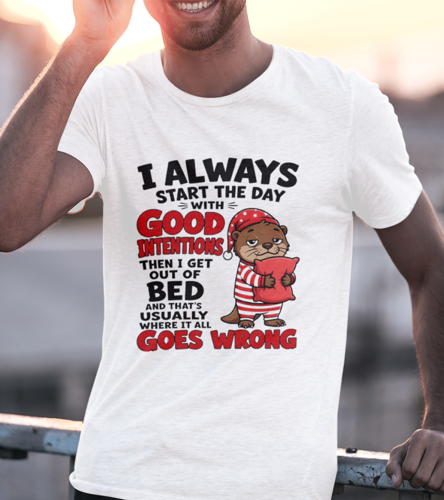I Always Start The Day With Good Intentions Then I Get Out Of Bed Otter Pajamas Goes Wrong T-Shirt