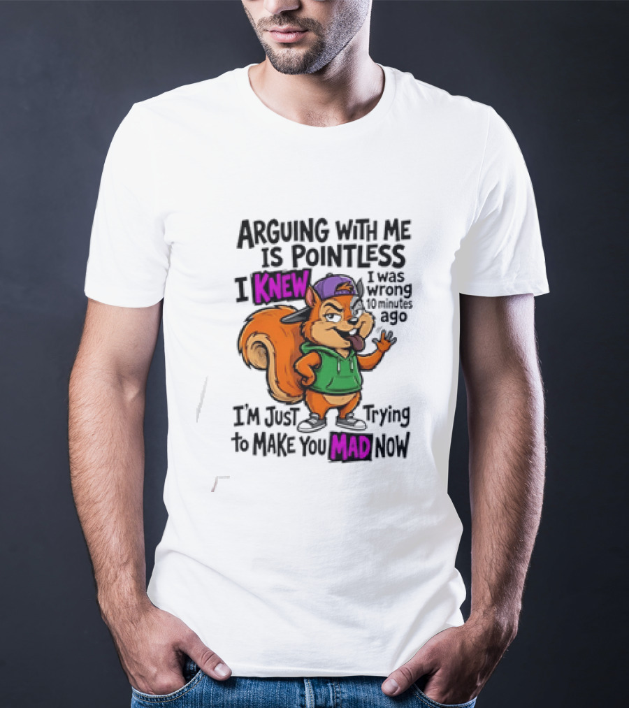 Arguing With Me Is Pointless I Knew I Was Wrong 10 Minutes Ago Trying To Make You Mad Now T-Shirt