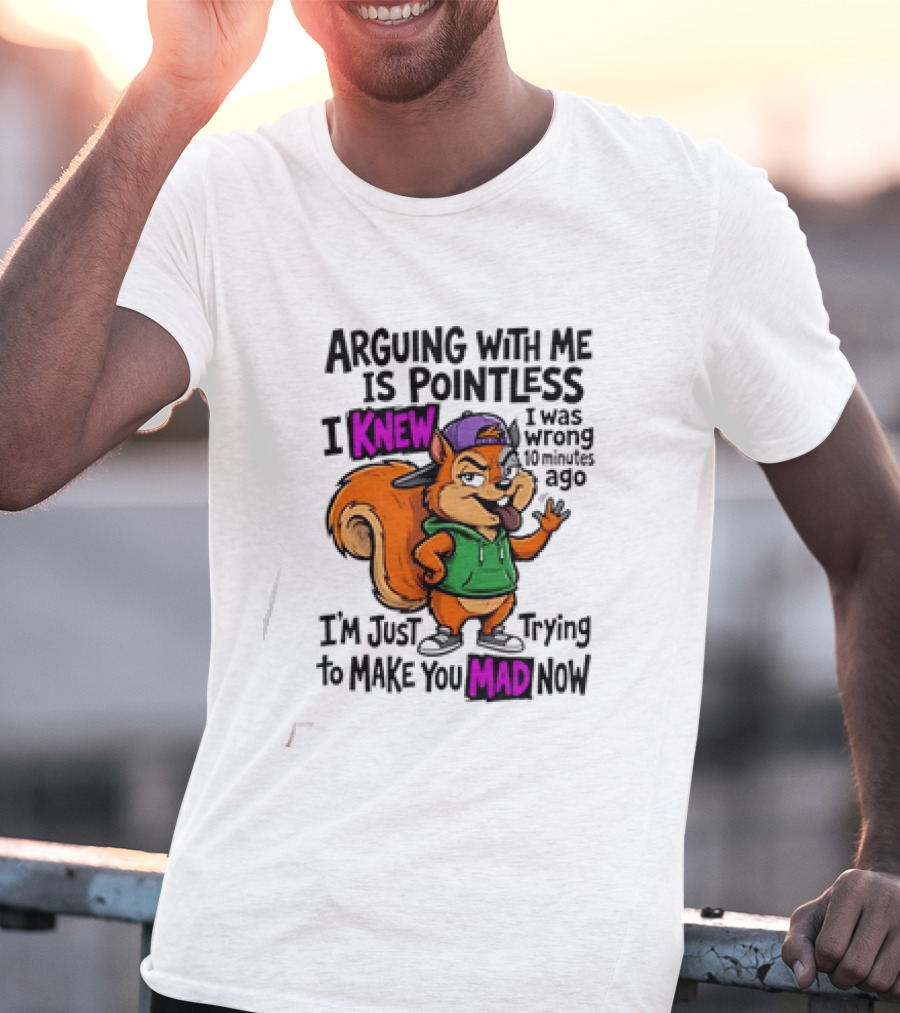 Arguing With Me Is Pointless I Knew I Was Wrong 10 Minutes Ago Trying To Make You Mad Now T-Shirt