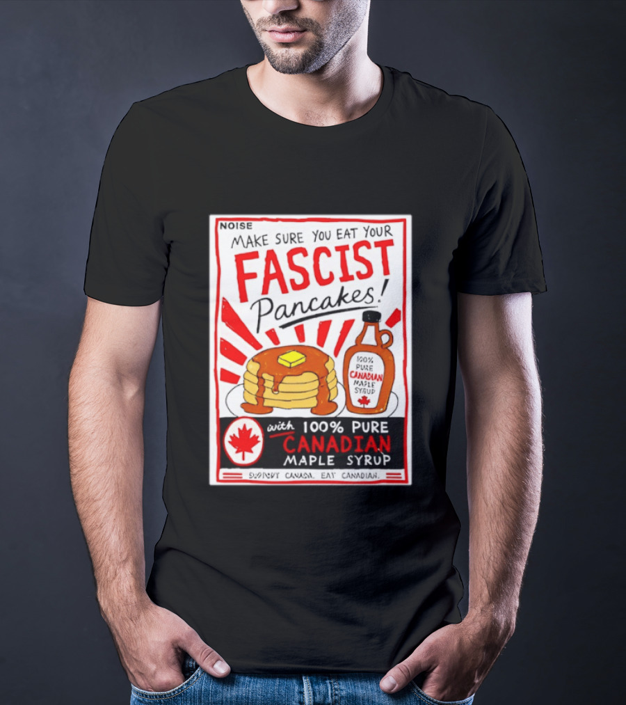 Make Sure You Eat Your Fascist Pancakes With 100% Pure Canadian Maple Syrup T-Shirt