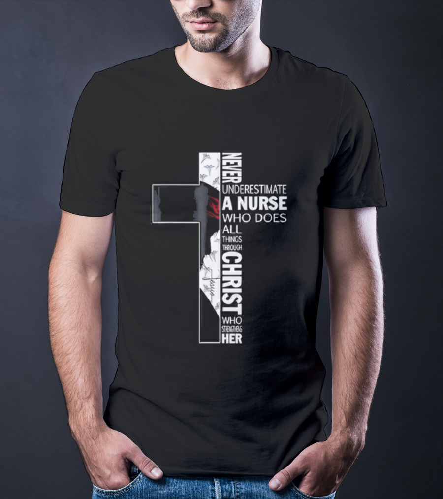 Never Underestimate A Nurse Who Does All Things Through Christ Who Strengthens Her Cross T-Shirt