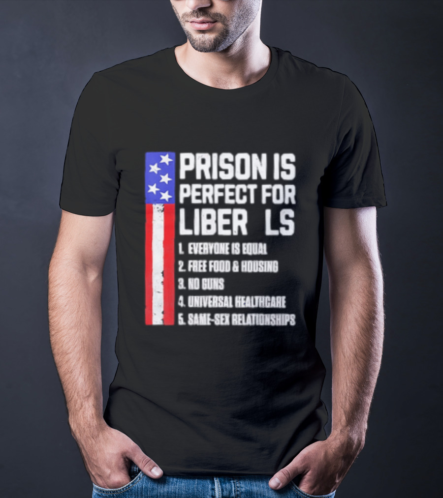 Prison Is Perfect For Liberals Everyone Is Equal Free Food Housing No Guns Universal Healthcare State Relationships T-Shirt